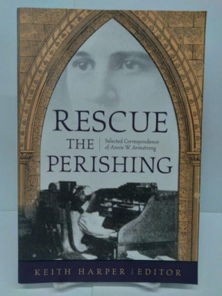 Item #72409 Rescue the Perishing: Selected Correspondence of Annie W. Armstrong. Keith Harper
