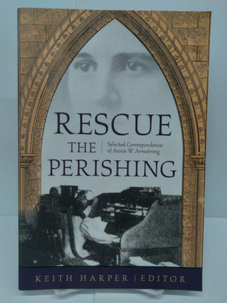 Item #72409 Rescue the Perishing: Selected Correspondence of Annie W. Armstrong. Keith Harper.