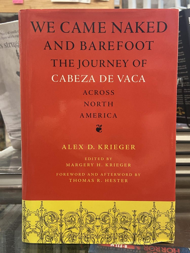 Item #72449 We Came Naked and Barefoot the Journey of Cabeza de Vaca Across North America. Alex D. Krieger.