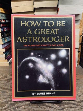 Item #72662 How to be a Great Astrologer. James Braha