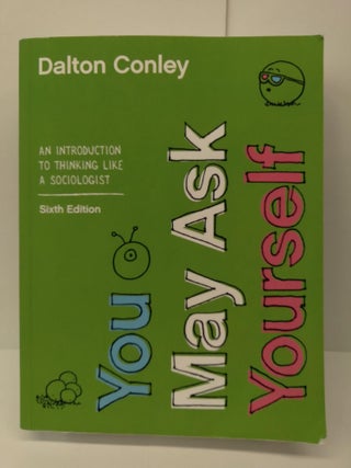 Item #72853 You May Ask Yourself: An Introduction to Thinking like a Sociologist. Dalton Conley
