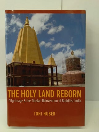 Item #72854 The Holy Land Reborn: Pilgrimage and the Tibetan Reinvention of Buddhist India. Toni...