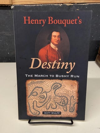 Item #72883 Henry Bouquet's Destiny: The March to Bushy Run. Matt Wulff