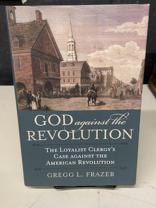 Item #72885 God Against the Revolution: The Loyalist Clergy's Case against the American...