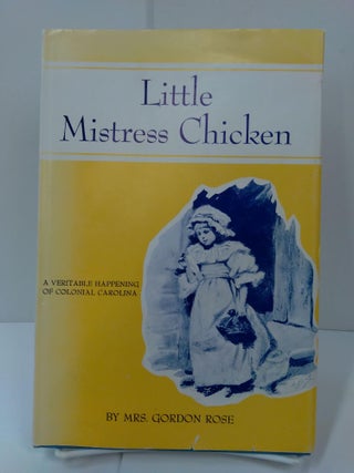 Item #72914 Little Mistress Chicken: A Veritable Happening of Colonial Carolina. Mrs. Gordon Rose
