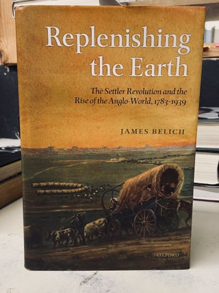 Item #73005 Replenishing the Earth: The Settler Revolution and the Rise of the Anglo-Word,...