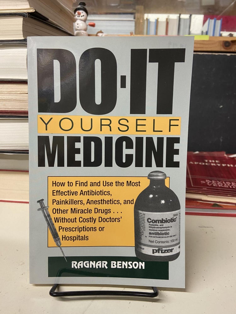 Item #73034 Do-It Yourself Medicine: How To Find And Use The Most Effective Antibiotics, Painkillers, Anesthetics And Other Miracle Drugs . . . Without Costly Doctors' Prescriptions or Hospitals. Ragnar Benson.