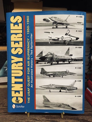 Item #73133 The Century Series: The USAF Quest for Air Supremacy, 1950-1960. Ted Spitzmiller
