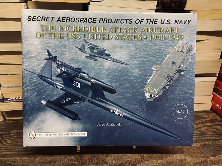 Item #73154 The Incredible Attack Aircraft of the USS United States, 1948-1989 (Secret Aerospace Projects of the U.S. Navy, Vol. 1). Jared A. Zichek.