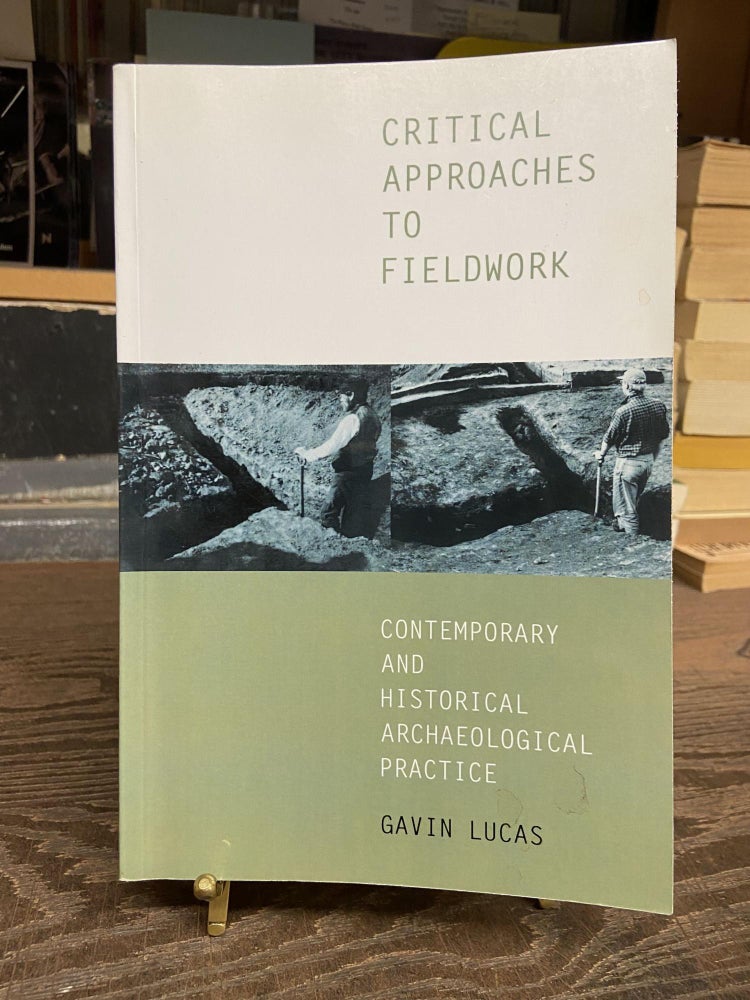 Item #73342 Critical Approaches to Fieldwork: Contemporary and Historical Archaeological Practice. Gavin Lucas.