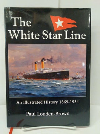 Item #73383 White Star Line, The: An Illustrated History 1869-1934. Paul Louden-Brown