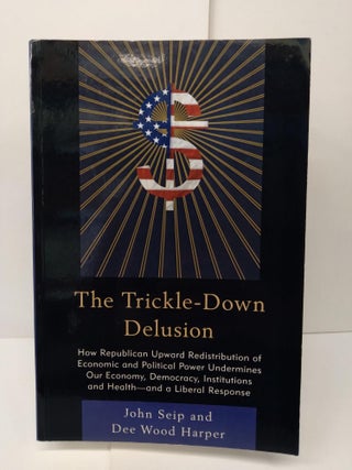 Item #73504 The Trickle Down Delusion: How Republican Upward Redistribution of Economic and...