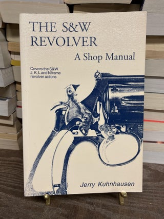 Item #73665 The S&W Revolver: A Shop Manual. Jerry Kuhnhausen