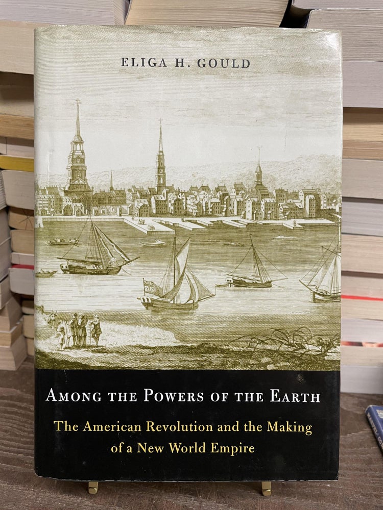 Item #73669 Among the Powers of the Earth: The American Revolution and the Making of a New World Empire. Eliga H. Gould.