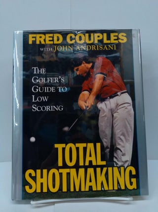 Item #73810 Total Shotmaking: The Golfer's Guide to Low Scoring. Fred Couples