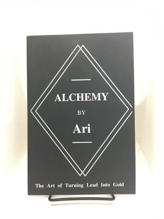 Item #73837 Alchemy By Ari: The Art of Turning Lead Into Gold. Ari