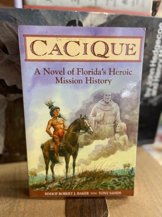 Item #73844 Cacique: A Novel of Florida's Heroic Mission History. Bishop Robert Baker, Tony Sands