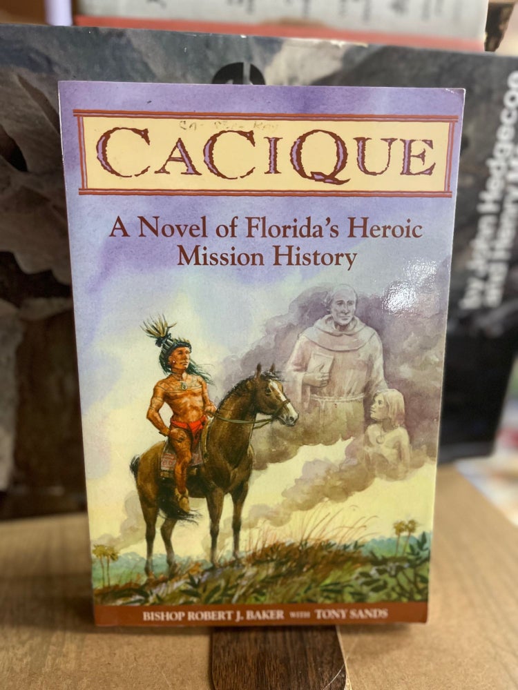 Item #73844 Cacique: A Novel of Florida's Heroic Mission History. Bishop Robert Baker, Tony Sands.