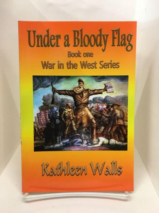 Item #73922 Under a Bloody Flag: Book One, War in the West Series. Kathleen Walls