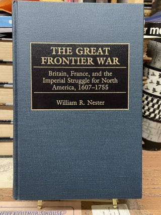 Item #73940 The Great Frontier War: Britain, France, and the Imperial Struggle for North America,...