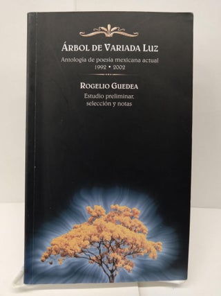 Item #73979 Arbol De Variada Luz: Antología De Poesía Mexicana Actual, 1992 2002. Rogelio Guedea