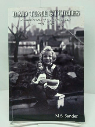 Item #74020 Bad Time Stories: Reminiscences of my German Life 1939-1959. M. S. Sander