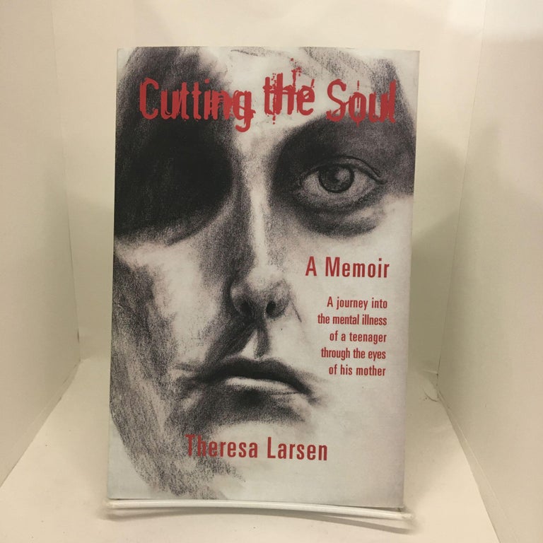 Item #74083 Cutting the Soul: A journey into the mental illness of a teenager through the eyes of his mother. Theresa Larsen.
