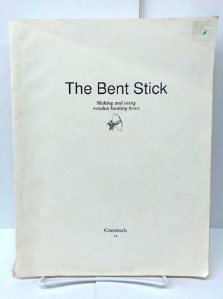 Item #74118 The Bent Stick: Making and Using Wooden Hunting Bows. Paul Comstock