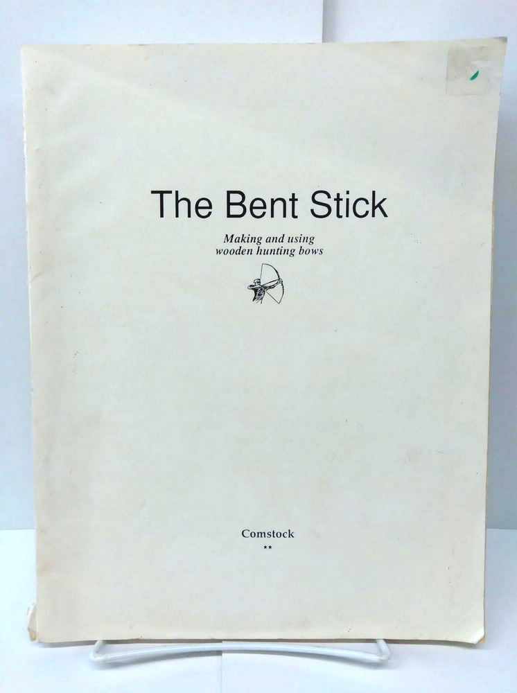 Item #74118 The Bent Stick: Making and Using Wooden Hunting Bows. Paul Comstock.