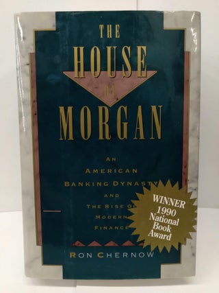 Item #74130 The House of Morgan: An American Banking Dynasty and the Rise of Modern Finance. Ron...