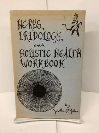 Item #74163 Herbs, Iridology and Holistic Health Workbook. Jonathon D. Miller