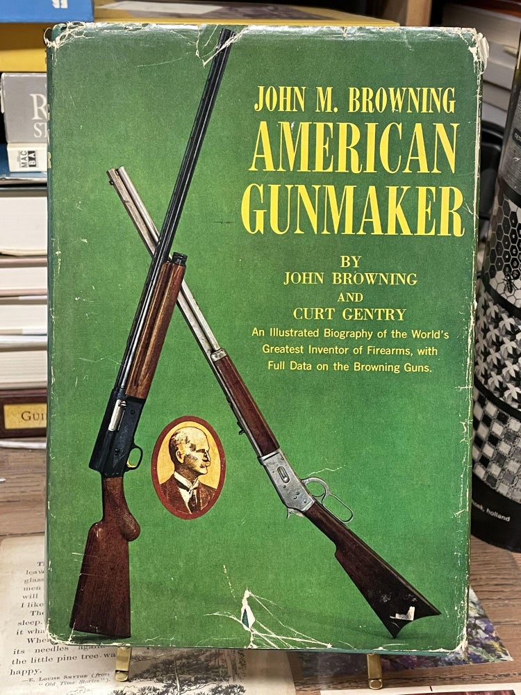 Item #74206 John M. Browning American Gunmaker. John Browning, Curt Gentry.