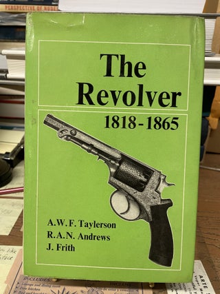 Item #74239 The Revolver 1818-1865. A. W. F. Taylerson, R. A. N. Andrews, J. Frith