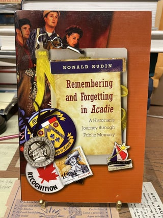 Item #74246 Remembering and Forgetting in Acadie: A Historian is Journey through Public Memory....