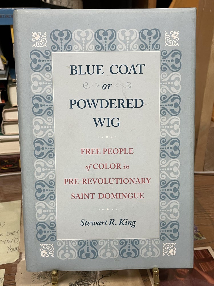 Item #74255 Blue Coat or Powdered Wig: Free People of Color in Pre-Revolutionary Saint Domingue. Stewart R. King.