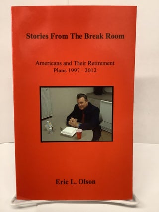 Item #74474 Stories From The Break Room, Americans and their Retirement Plans 1997-2012. Eric L....