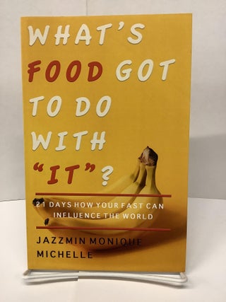 Item #74581 What's Food Got to Do With "It"?: 21 Days How Your Fast Can Influence the World....