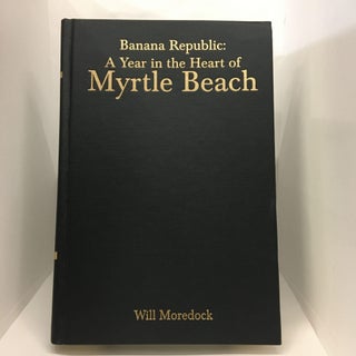 Item #74584 Banana Republic: A Year in the Heart of Myrtle Beach. Will Moredock