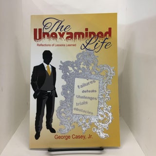 Item #74591 The Unexamined Life: Reflections of Lessons Learned. Mr George Casey Jr