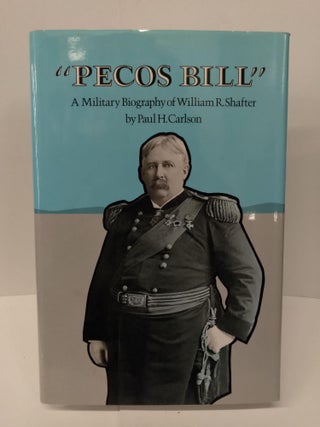 Item #74653 Pecos Bill: A Military Biography of William R. Shafter. Paul H. Carlson