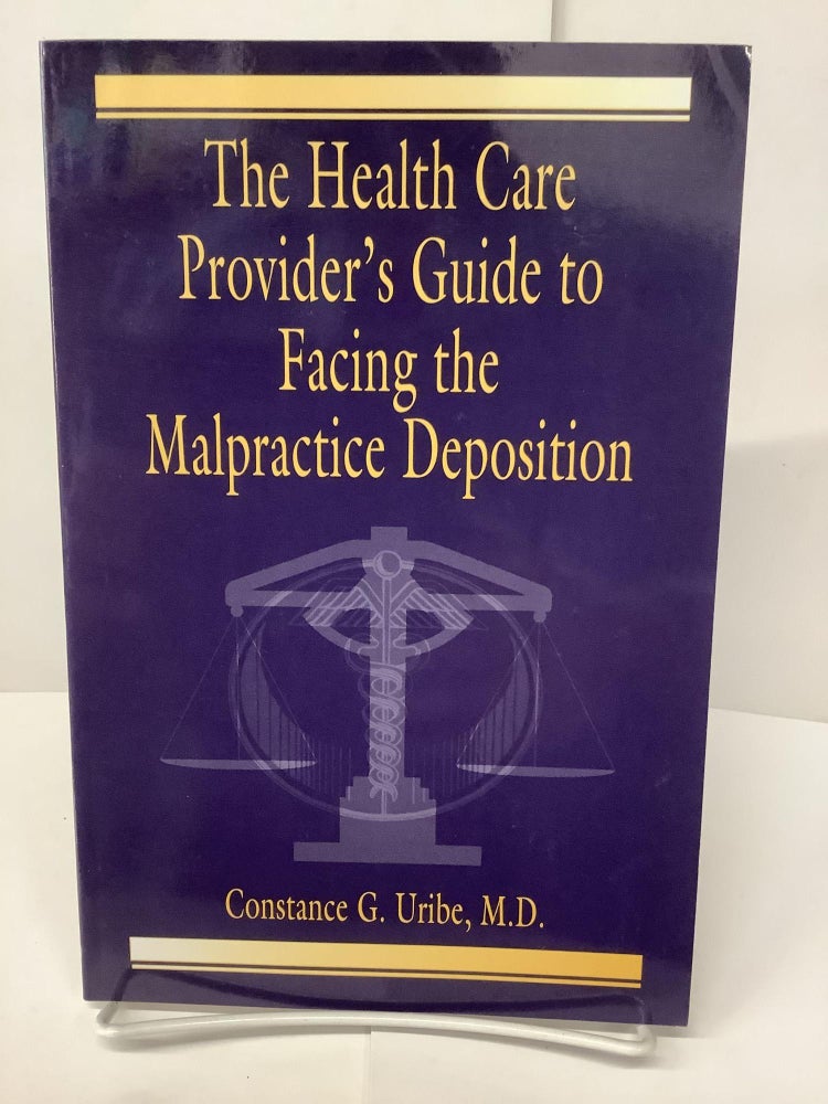 Item #74669 The Health Care Provider's Guide to Facing the Malpractice Deposition. Constance G. Uribe, M. D.