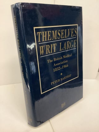 Item #74670 Themselves Writ Large: The British Medical Association 1832-1966. Peter Bartrip