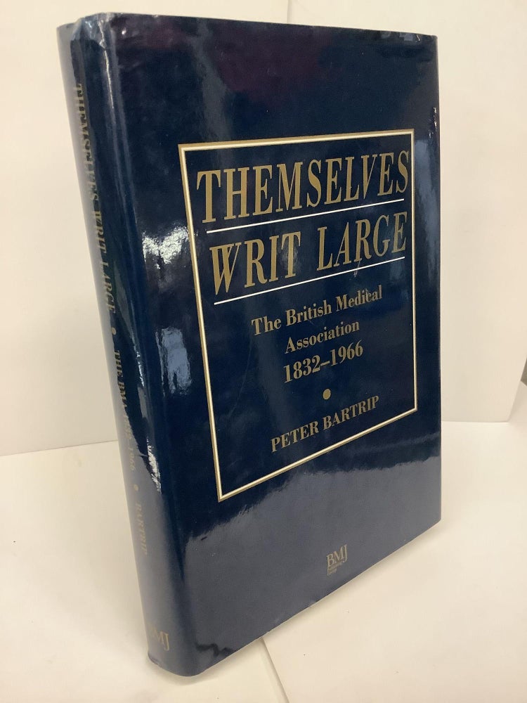 Item #74670 Themselves Writ Large: The British Medical Association 1832-1966. Peter Bartrip.