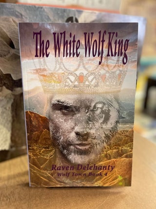 Item #74702 The White Wolf King; Wolf Town Book 4. Raven Delehanty