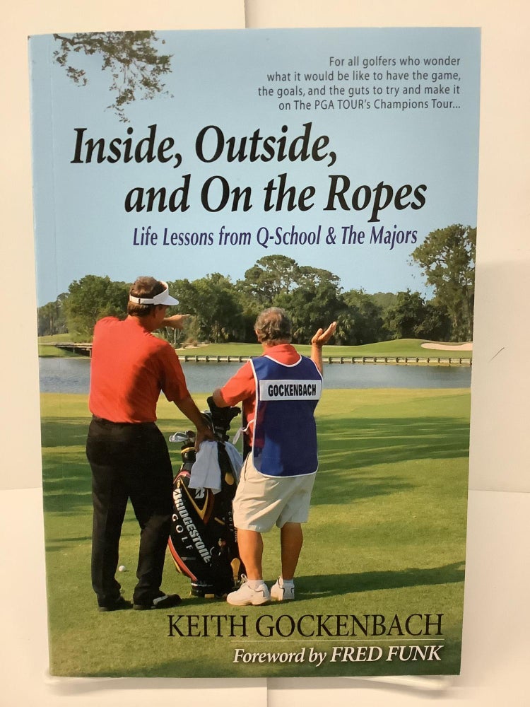 Item #74706 Inside, Outside, and On the Ropes: Life Lessons from Q-School and The Majors. Keith Gockenbach.