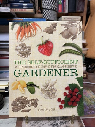 Item #74772 The Self-Sufficient Gardener: An Illustrated Guide to Growing, Storing, and...