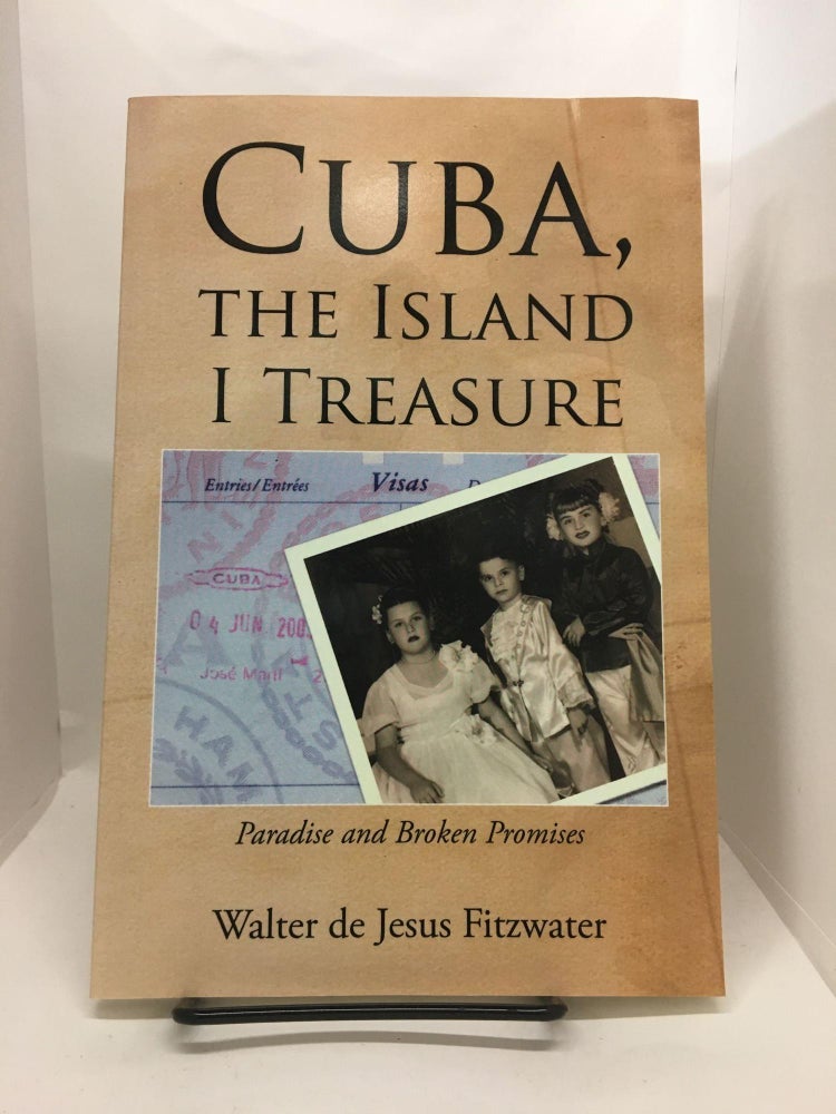 Item #74797 Cuba, the Island I Treasure: One Man's Search for Truth in the Face of Oppression and Broken Promises. Walter de Fitzwater.