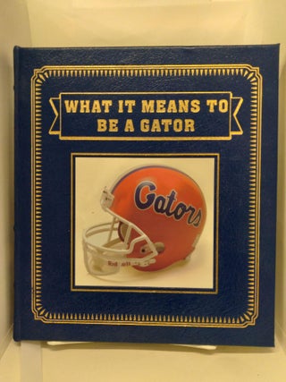 Item #74821 What It Means To Be A Gator. Urban Meyer, Mark Schlabach