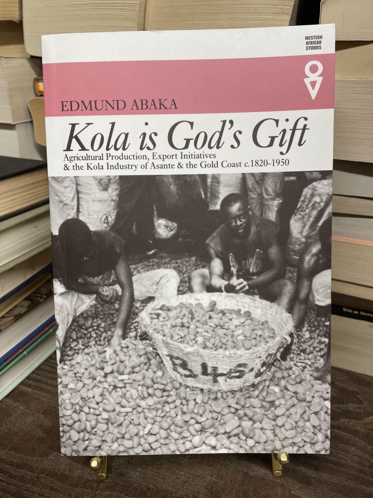 Item #75137 Kola is God's Gift: Agricultural Production, Export Initiatives & the Kola Industry of Asante & the Gold Coast c. 1820-1950. Edmund Abaka.