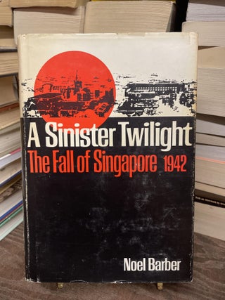 Item #75141 A Sinister Twilight: The Fall of Singapore, 1942. Noel Barber